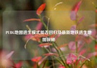 PUBG地图逃生模式能否回归及最新地铁逃生地图探秘