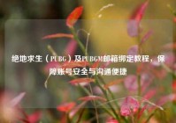 绝地求生（PUBG）及PUBGM邮箱绑定教程，保障账号安全与沟通便捷