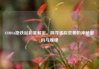 COD16地铁站彩蛋解密，探寻虚拟世界的神秘密码与规律