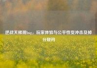 逆战天梯现bug，玩家体验与公平性受冲击及掉分疑问