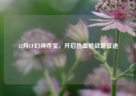 12月CF幻神夺宝，开启热血枪战新征途