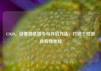 CSGO，设置商店指令与开启方法，打造个性游戏购物体验