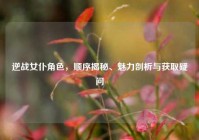 逆战女仆角色，顺序揭秘、魅力剖析与获取疑问