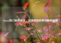 Steam热门游戏测评，沉浸虚拟世界与删除疑问
