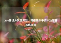 CSGO赛场外队服风景，阿根廷队申请半决赛着客场队服