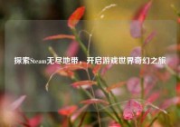 探索Steam无尽地带，开启游戏世界奇幻之旅