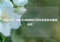 绝地求生，30帧与60帧限制下的玩家体验及解锁探究