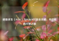绝地求生（PUBG）与PUBGM付款全攻略，开启吃鸡付费之旅