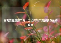 王者荣耀康娜手办，二次元与手游邂逅及价格探寻
