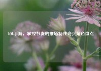 LOL手游，掌控节奏的推塔制胜奇兵角色盘点