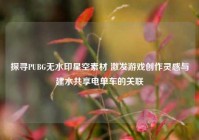 探寻PUBG无水印星空素材 激发游戏创作灵感与建水共享电单车的关联