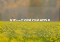 探寻Steam市场游戏交易背后的故事