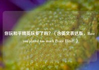 你玩和平精英玩多了吗？（含英文表达版，Have you played too much Peace Elite? ）