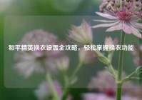 和平精英换衣设置全攻略，轻松掌握换衣功能