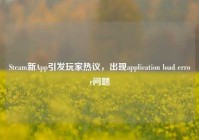 Steam新App引发玩家热议，出现application load error问题