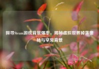 探寻Steam游戏背景爆率，揭秘虚拟世界掉落奥秘与罕见背景