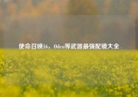 使命召唤16，Oden等武器最强配镜大全