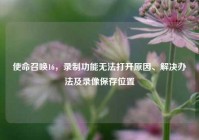 使命召唤16，录制功能无法打开原因、解决办法及录像保存位置