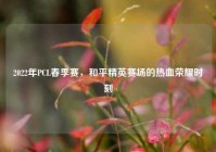 2022年PCL春季赛，和平精英赛场的热血荣耀时刻
