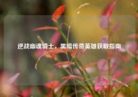 逆战幽魂骑士，黑暗传奇英雄获取指南