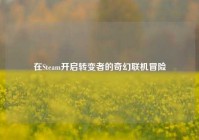 在Steam开启转变者的奇幻联机冒险