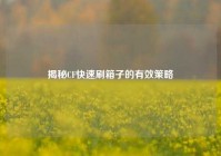 揭秘CF快速刷箱子的有效策略