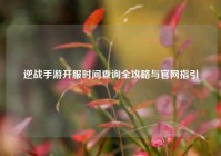 逆战手游开服时间查询全攻略与官网指引