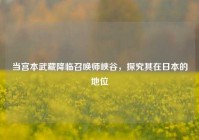 当宫本武藏降临召唤师峡谷，探究其在日本的地位