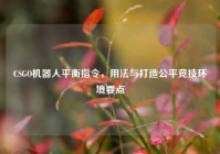 CSGO机器人平衡指令，用法与打造公平竞技环境要点
