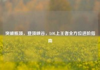 突破瓶颈，登顶峡谷，LOL上王者全方位进阶指南