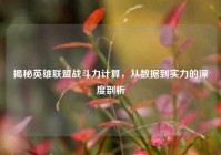 揭秘英雄联盟战斗力计算，从数据到实力的深度剖析