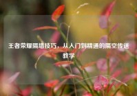 王者荣耀隔墙技巧，从入门到精通的隔空传送教学