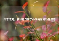 和平精英，最划算且高手必学的游戏动作探寻