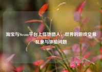 淘宝与Steam平台上怪物猎人，世界的游戏交易乱象与体验问题