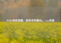 PUBG物资馈赠，游戏中的暖心g - coin传递