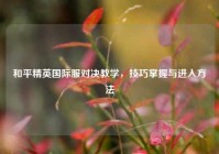 和平精英国际服对决教学，技巧掌握与进入方法