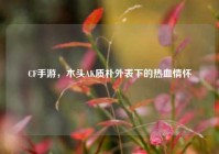 CF手游，木头AK质朴外表下的热血情怀