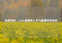 深度剖析，CSGO 最值得入手与最值钱的皮肤