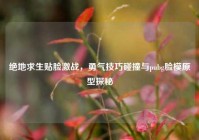 绝地求生贴脸激战，勇气技巧碰撞与pubg脸模原型探秘