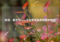 恋活，是否为Steam平台游戏及游戏类型探究