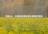 探秘LOL，无限叠加铸就成长巅峰的英雄