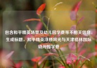 包含和平精英场景及幼儿园学费等不相关信息，生成标题，和平精英浮桥风光与天津格林国际幼儿园学费