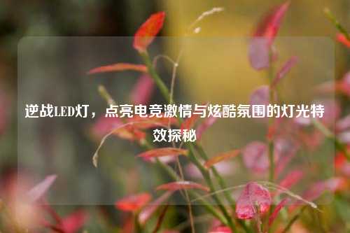 逆战LED灯，点亮电竞激情与炫酷氛围的灯光特效探秘