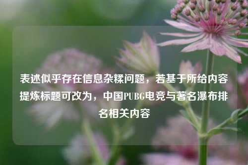 表述似乎存在信息杂糅问题，若基于所给内容提炼标题可改为，中国PUBG电竞与著名瀑布排名相关内容