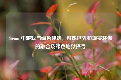Steam 中游戏与绿色建筑，游戏世界和现实环保的融合及绿色地狱探寻
