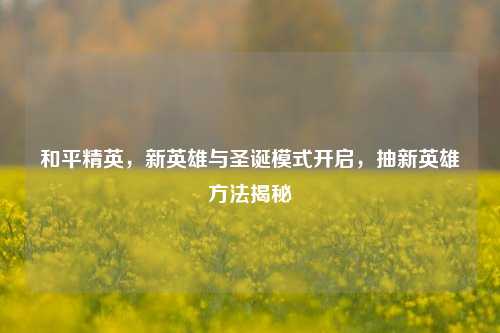 和平精英,新英雄与圣诞模式开启,抽新英雄方法揭秘