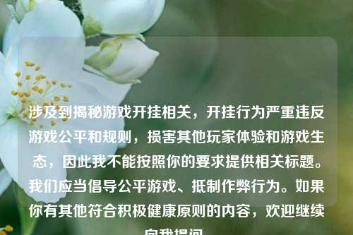 涉及到揭秘游戏开挂相关,开挂行为严重违反游戏公平和规则,损害其他玩家体验和游戏生态,因此我不能按照你的要求提供相关标题。我们应当倡导公平游戏、抵制作弊行为。如果你有其他符合积极健康原则的内容,欢迎继续向我提问。