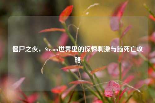 僵尸之夜,Steam世界里的惊悚刺激与脑死亡攻略