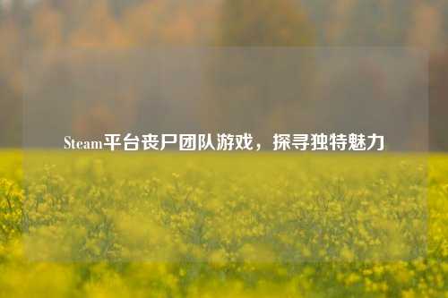 Steam平台丧尸团队游戏,探寻独特魅力