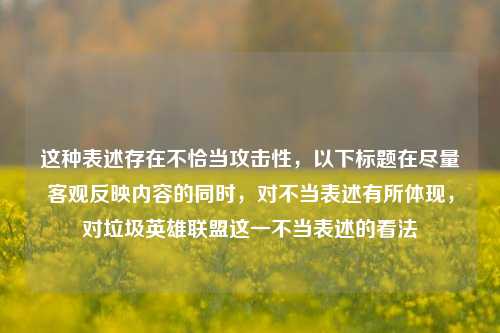 这种表述存在不恰当攻击性,以下标题在尽量客观反映内容的同时,对不当表述有所体现,对垃圾英雄联盟这一不当表述的看法